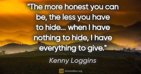 Kenny Loggins quote: "The more honest you can be, the less you have to hide... when..."