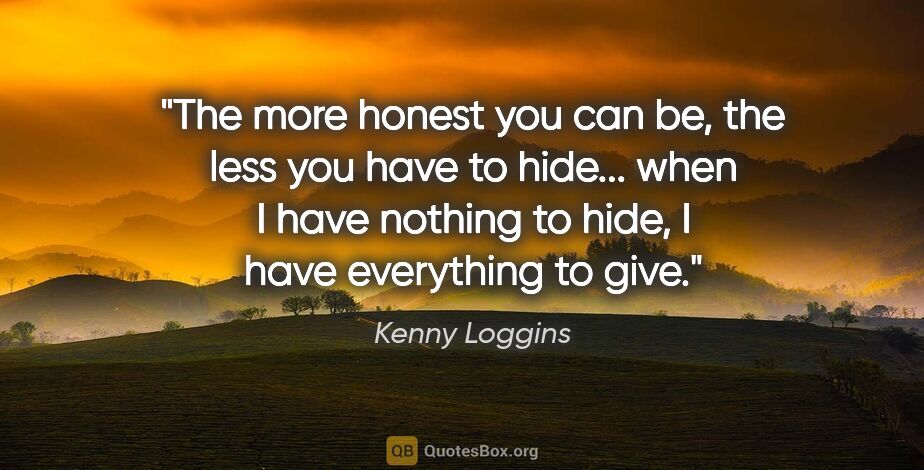 Kenny Loggins quote: "The more honest you can be, the less you have to hide... when..."