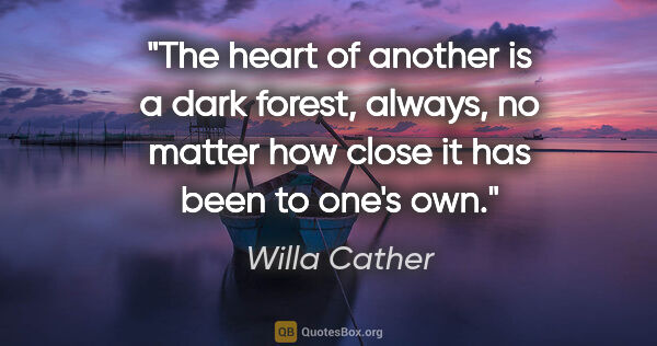 Willa Cather quote: "The heart of another is a dark forest, always, no matter how..."