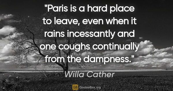 Willa Cather quote: "Paris is a hard place to leave, even when it rains incessantly..."