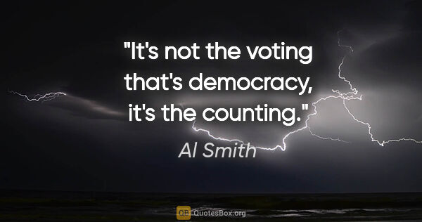 Al Smith quote: "It's not the voting that's democracy, it's the counting."