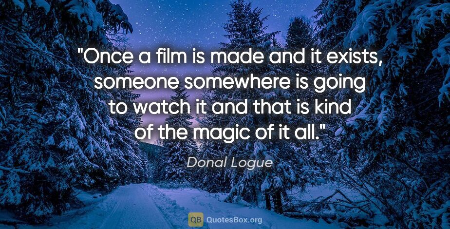 Donal Logue quote: "Once a film is made and it exists, someone somewhere is going..."