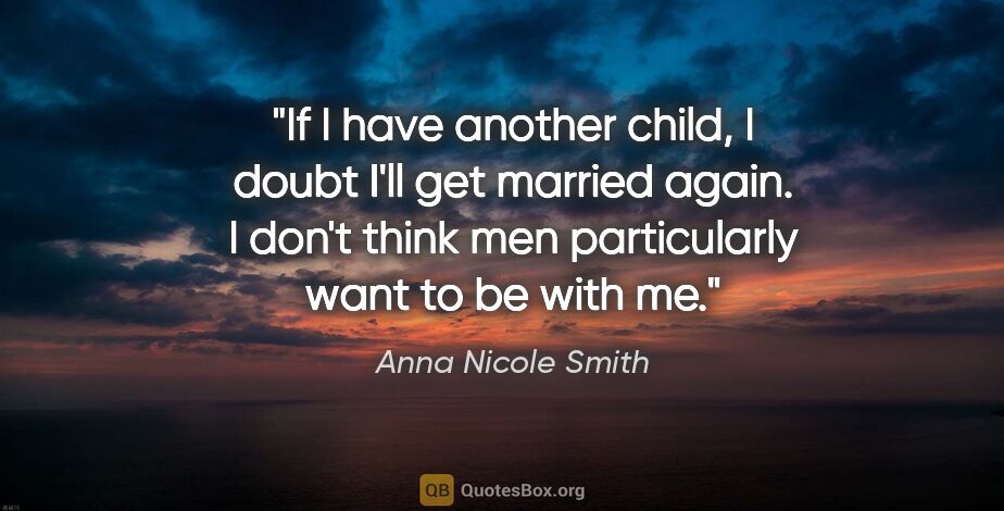 Anna Nicole Smith quote: "If I have another child, I doubt I'll get married again. I..."