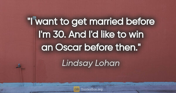 Lindsay Lohan quote: "I want to get married before I'm 30. And I'd like to win an..."