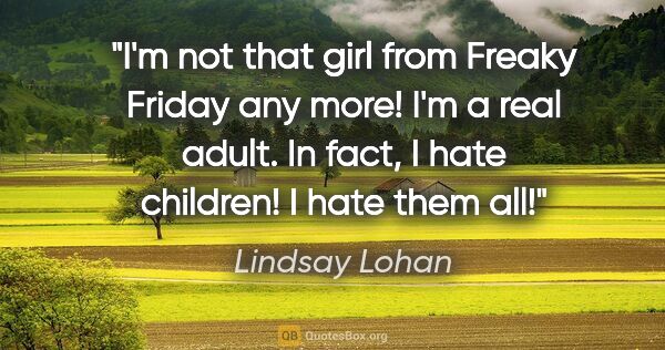 Lindsay Lohan quote: "I'm not that girl from Freaky Friday any more! I'm a real..."