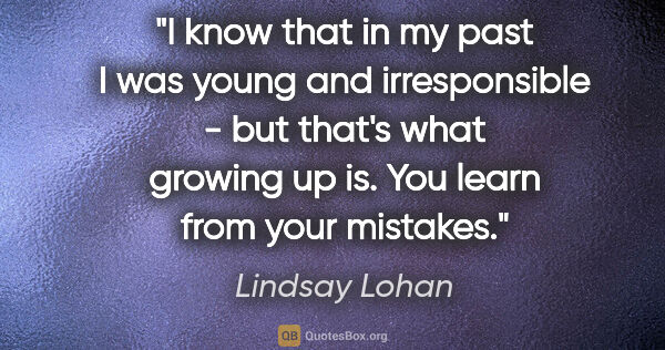 Lindsay Lohan quote: "I know that in my past I was young and irresponsible - but..."