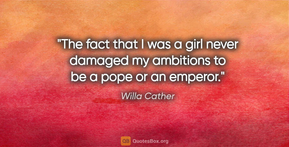 Willa Cather quote: "The fact that I was a girl never damaged my ambitions to be a..."