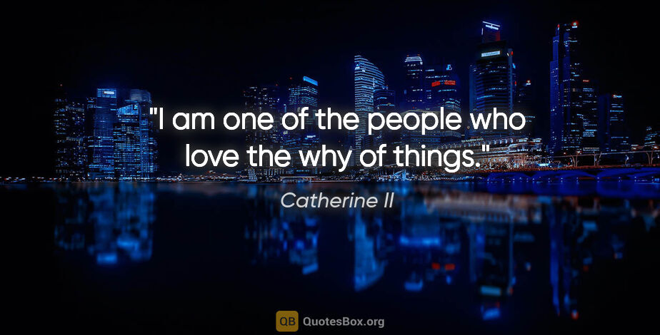 Catherine II quote: "I am one of the people who love the why of things."