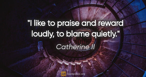 Catherine II quote: "I like to praise and reward loudly, to blame quietly."