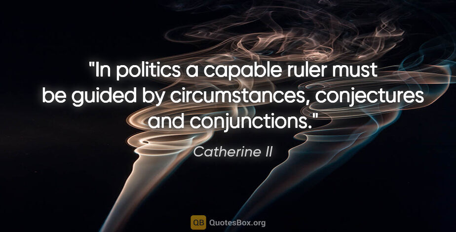 Catherine II quote: "In politics a capable ruler must be guided by circumstances,..."