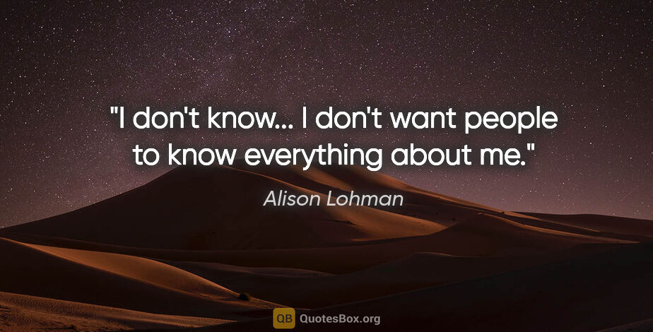 Alison Lohman quote: "I don't know... I don't want people to know everything about me."