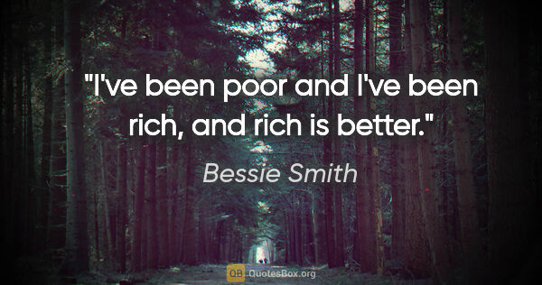 Bessie Smith quote: "I've been poor and I've been rich, and rich is better."