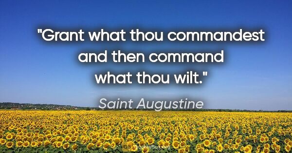 Saint Augustine quote: "Grant what thou commandest and then command what thou wilt."