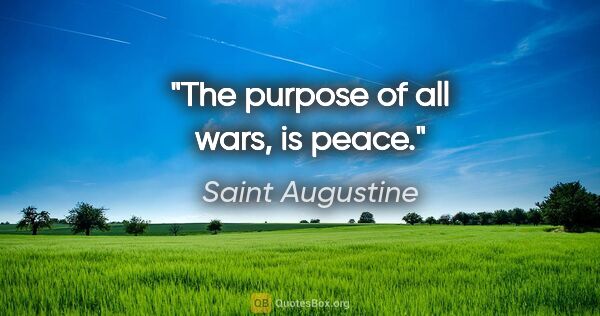 Saint Augustine quote: "The purpose of all wars, is peace."