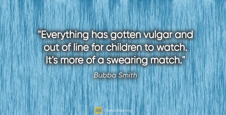 Bubba Smith quote: "Everything has gotten vulgar and out of line for children to..."