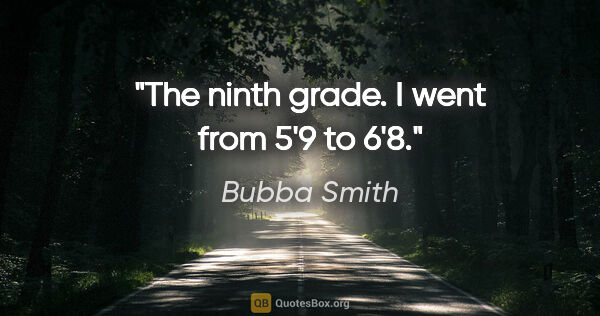 Bubba Smith quote: "The ninth grade. I went from 5'9" to 6'8"."