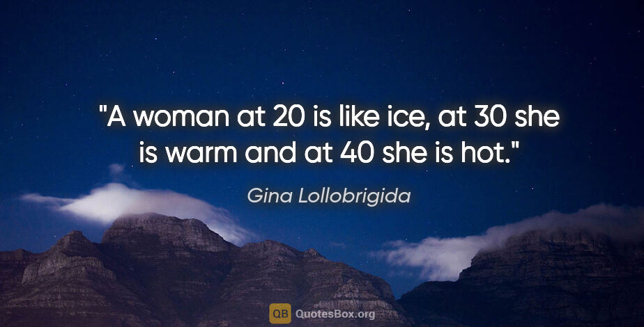 Gina Lollobrigida quote: "A woman at 20 is like ice, at 30 she is warm and at 40 she is..."