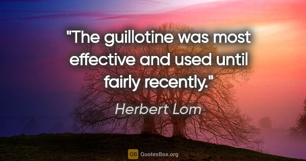 Herbert Lom quote: "The guillotine was most effective and used until fairly recently."