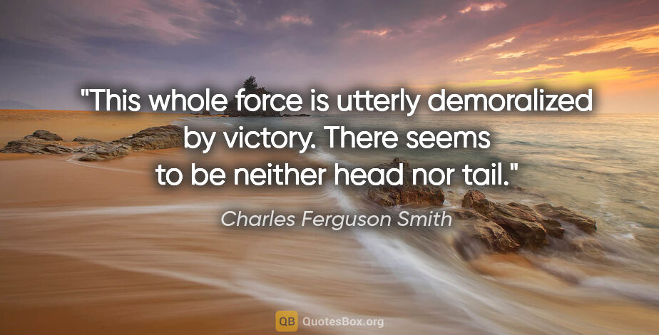 Charles Ferguson Smith quote: "This whole force is utterly demoralized by victory. There..."