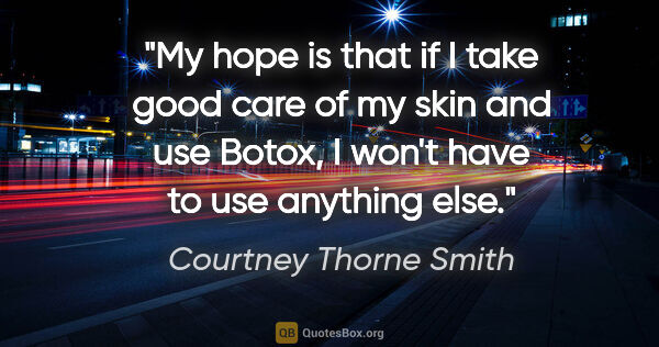 Courtney Thorne Smith quote: "My hope is that if I take good care of my skin and use Botox,..."