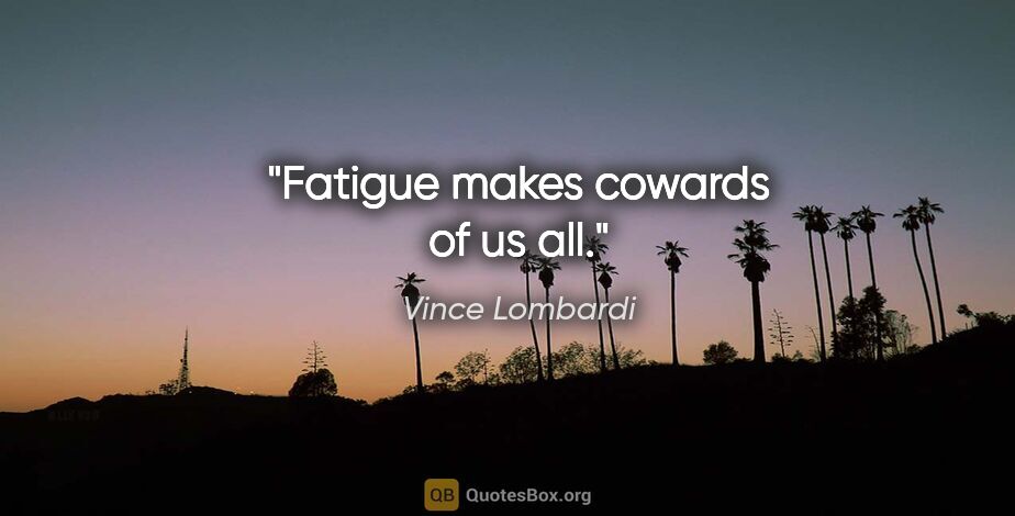 Vince Lombardi quote: "Fatigue makes cowards of us all."