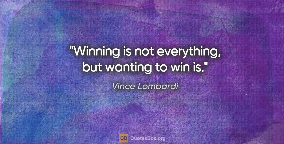 Vince Lombardi quote: "Winning is not everything, but wanting to win is."
