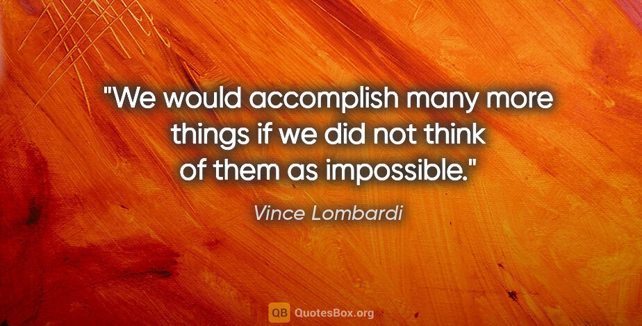 Vince Lombardi quote: "We would accomplish many more things if we did not think of..."
