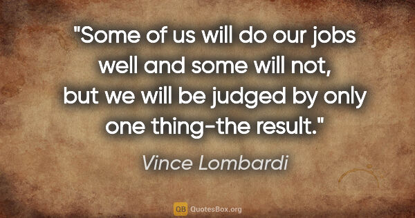 Vince Lombardi quote: "Some of us will do our jobs well and some will not, but we..."