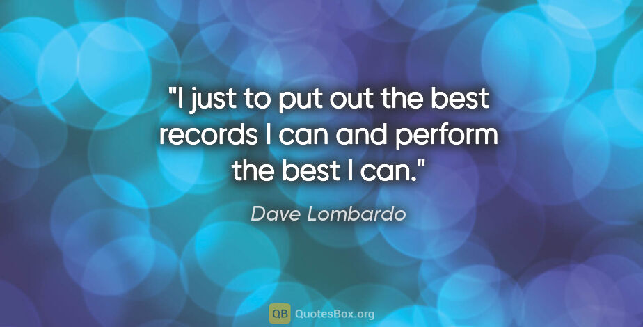 Dave Lombardo quote: "I just to put out the best records I can and perform the best..."