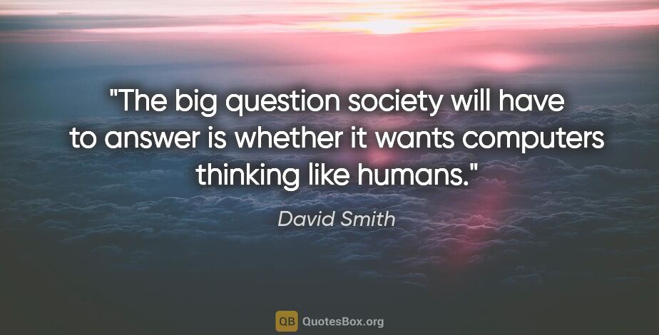 David Smith quote: "The big question society will have to answer is whether it..."