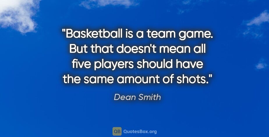 Dean Smith quote: "Basketball is a team game. But that doesn't mean all five..."