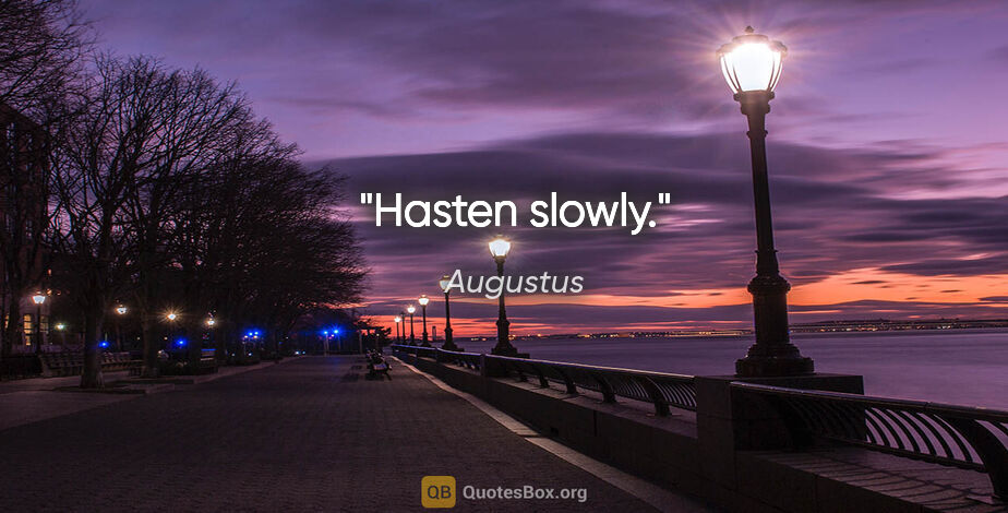 Augustus quote: "Hasten slowly."
