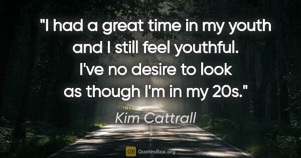 Kim Cattrall quote: "I had a great time in my youth and I still feel youthful. I've..."