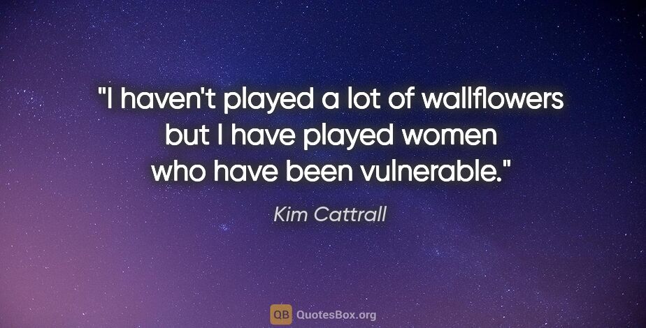 Kim Cattrall quote: "I haven't played a lot of wallflowers but I have played women..."