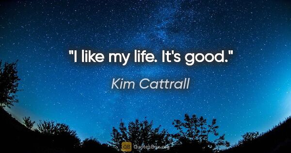 Kim Cattrall quote: "I like my life. It's good."