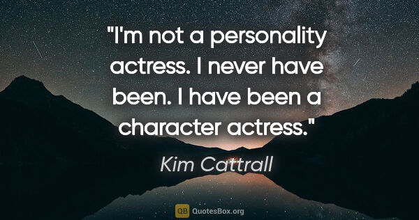 Kim Cattrall quote: "I'm not a personality actress. I never have been. I have been..."