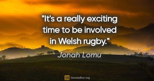 Jonah Lomu quote: "It's a really exciting time to be involved in Welsh rugby."