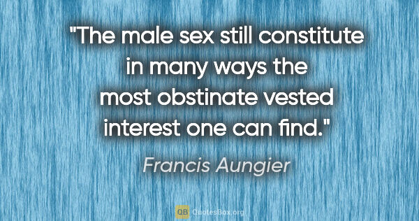 Francis Aungier quote: "The male sex still constitute in many ways the most obstinate..."