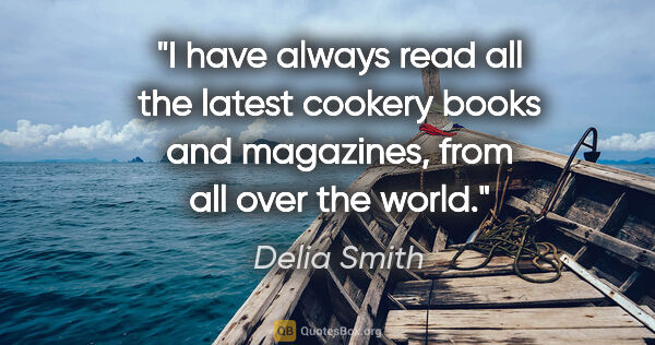 Delia Smith quote: "I have always read all the latest cookery books and magazines,..."