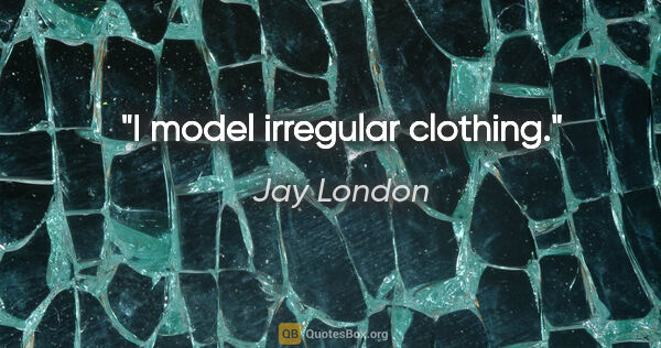 Jay London quote: "I model irregular clothing."