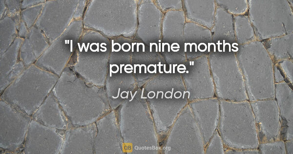 Jay London quote: "I was born nine months premature."