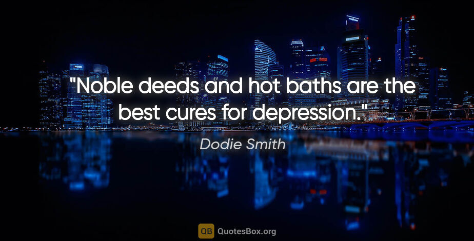 Dodie Smith quote: "Noble deeds and hot baths are the best cures for depression."