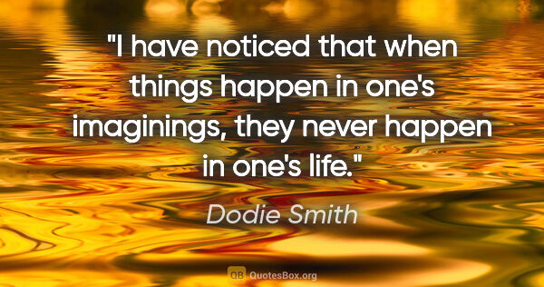 Dodie Smith quote: "I have noticed that when things happen in one's imaginings,..."