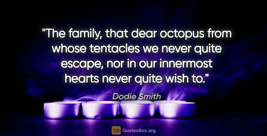 Dodie Smith quote: "The family, that dear octopus from whose tentacles we never..."