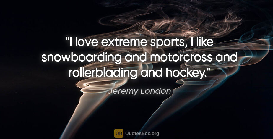 Jeremy London quote: "I love extreme sports, I like snowboarding and motorcross and..."