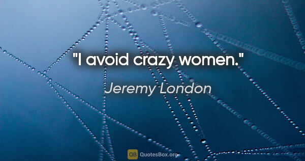 Jeremy London quote: "I avoid crazy women."