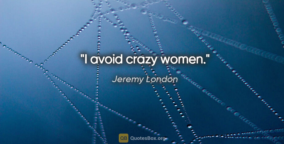 Jeremy London quote: "I avoid crazy women."