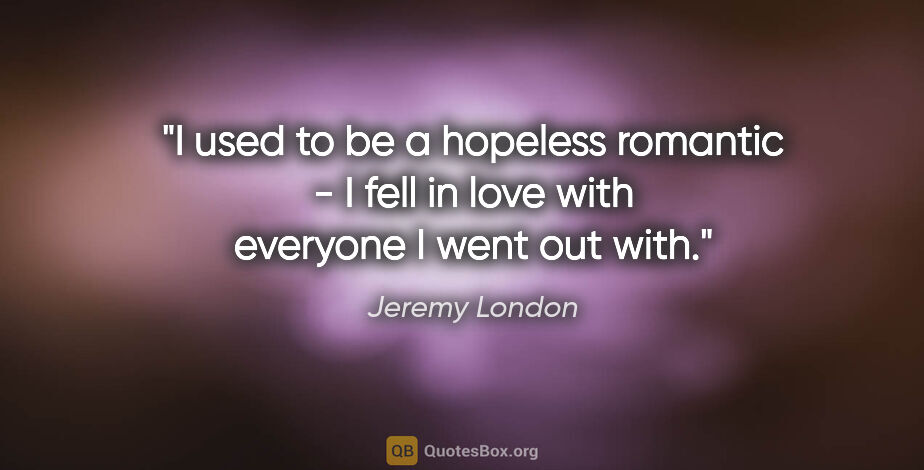 Jeremy London quote: "I used to be a hopeless romantic - I fell in love with..."