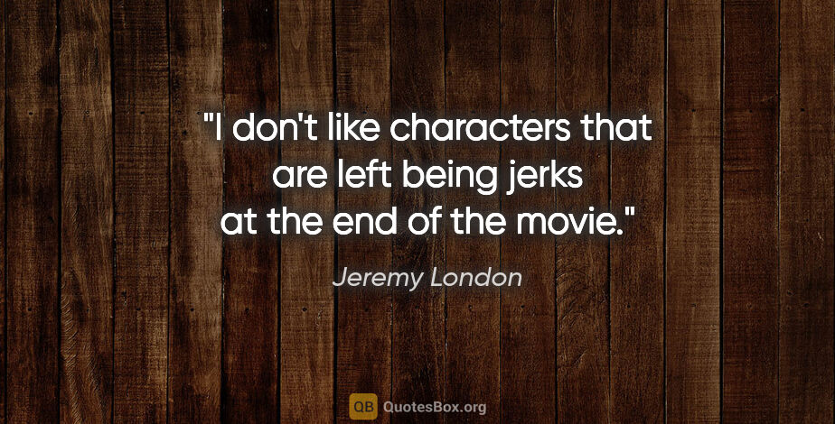 Jeremy London quote: "I don't like characters that are left being jerks at the end..."