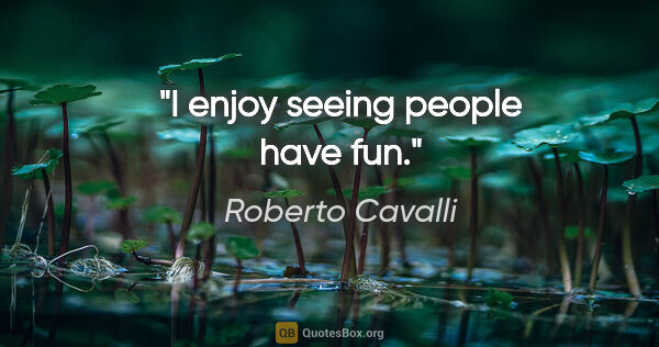 Roberto Cavalli quote: "I enjoy seeing people have fun."